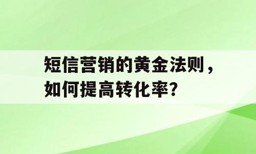 短信营销的黄金法则，如何提高转化率？