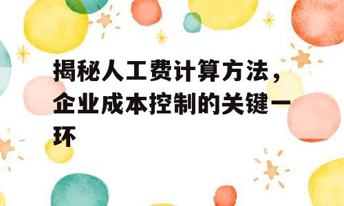 揭秘人工费计算方法，企业成本控制的关键一环