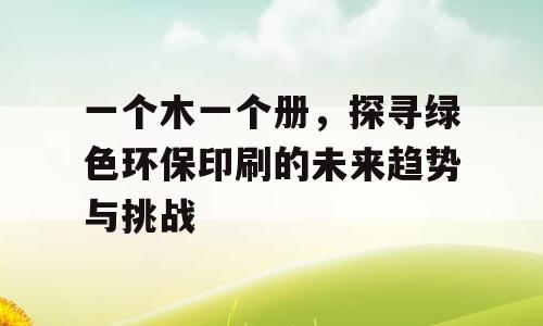 一个木一个册，探寻绿色环保印刷的未来趋势与挑战