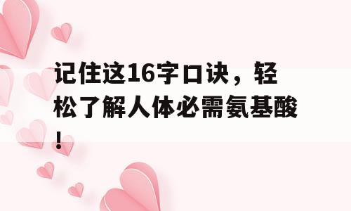 记住这16字口诀，轻松了解人体必需氨基酸！
