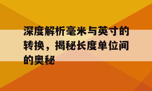 深度解析毫米与英寸的转换，揭秘长度单位间的奥秘