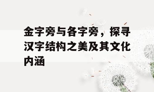 金字旁与各字旁，探寻汉字结构之美及其文化内涵