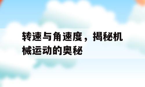 转速与角速度，揭秘机械运动的奥秘