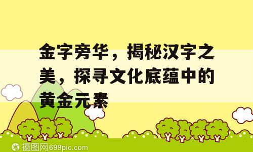 金字旁华，揭秘汉字之美，探寻文化底蕴中的黄金元素