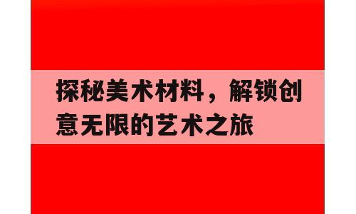 探秘美术材料，解锁创意无限的艺术之旅