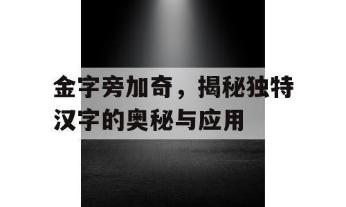金字旁加奇，揭秘独特汉字的奥秘与应用