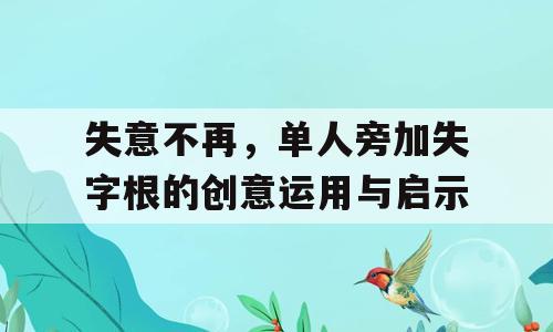 失意不再，单人旁加失字根的创意运用与启示
