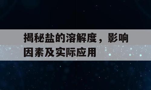 揭秘盐的溶解度，影响因素及实际应用