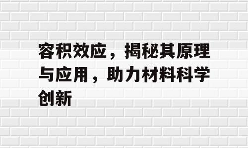 容积效应，揭秘其原理与应用，助力材料科学创新