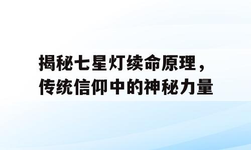 揭秘七星灯续命原理，传统信仰中的神秘力量