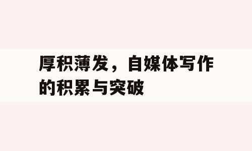 厚积薄发，自媒体写作的积累与突破