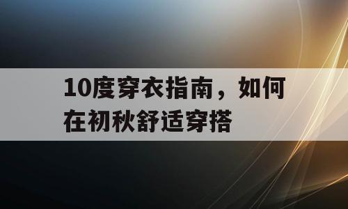 10度穿衣指南，如何在初秋舒适穿搭