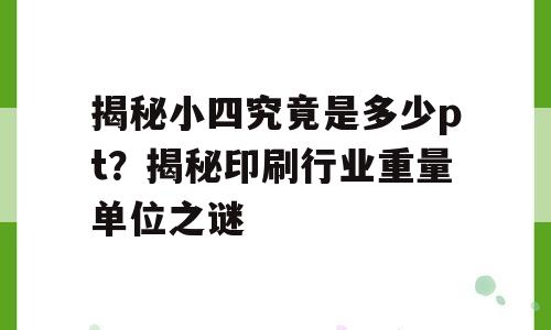 揭秘小四究竟是多少pt？揭秘印刷行业重量单位之谜