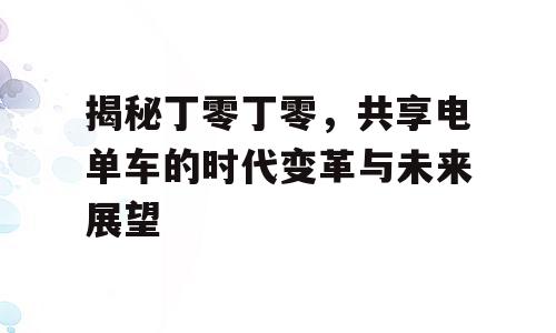 揭秘丁零丁零，共享电单车的时代变革与未来展望