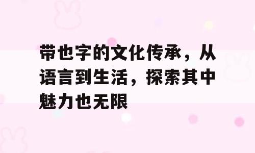 带也字的文化传承，从语言到生活，探索其中魅力也无限