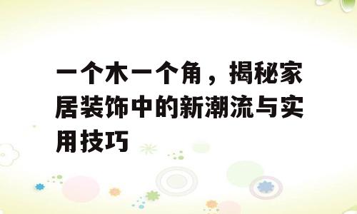 一个木一个角，揭秘家居装饰中的新潮流与实用技巧