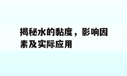 揭秘水的黏度，影响因素及实际应用