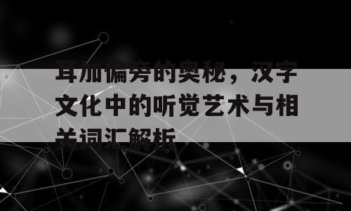 耳加偏旁的奥秘，汉字文化中的听觉艺术与相关词汇解析