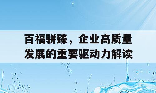百福骈臻，企业高质量发展的重要驱动力解读