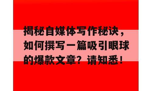 揭秘自媒体写作秘诀，如何撰写一篇吸引眼球的爆款文章？请知悉！