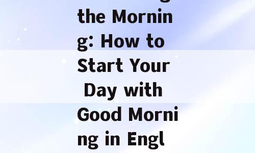 Embracing the Morning: How to Start Your Day with Good Morning in English