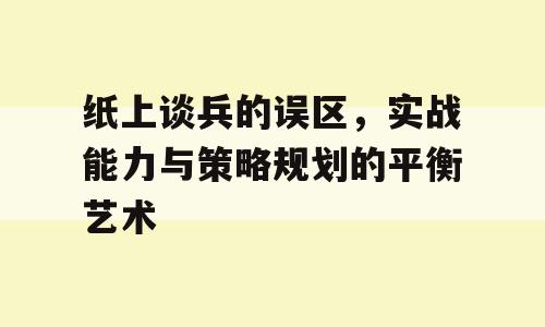 纸上谈兵的误区，实战能力与策略规划的平衡艺术