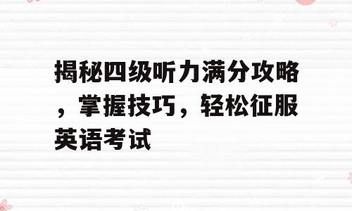 揭秘四级听力满分攻略，掌握技巧，轻松征服英语考试
