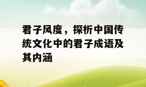 君子风度，探析中国传统文化中的君子成语及其内涵