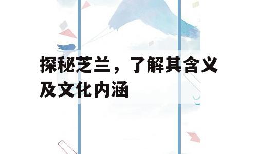探秘芝兰，了解其含义及文化内涵