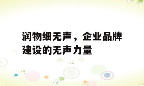 润物细无声，企业品牌建设的无声力量