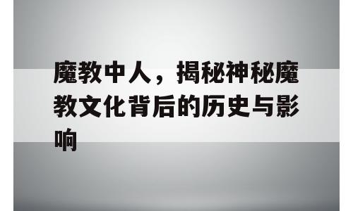 魔教中人，揭秘神秘魔教文化背后的历史与影响