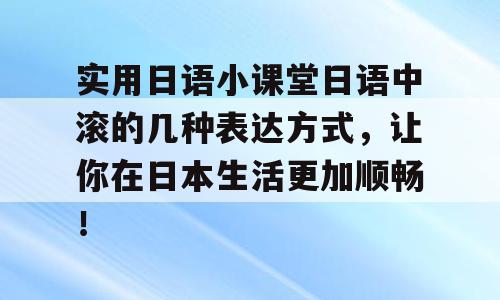实用日语小课堂日语中滚的几种表达方式，让你在日本生活更加顺畅！