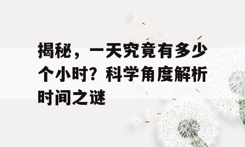 揭秘，一天究竟有多少个小时？科学角度解析时间之谜