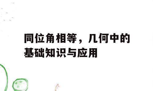 同位角相等，几何中的基础知识与应用