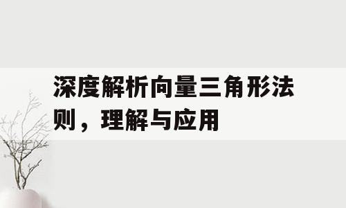 深度解析向量三角形法则，理解与应用