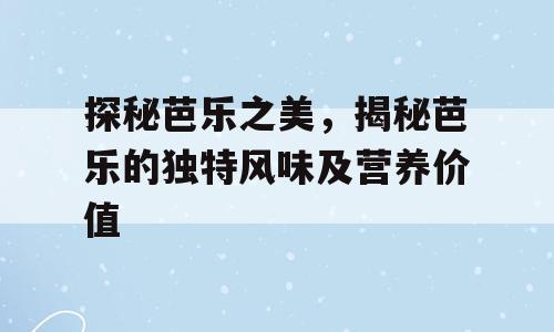 探秘芭乐之美，揭秘芭乐的独特风味及营养价值