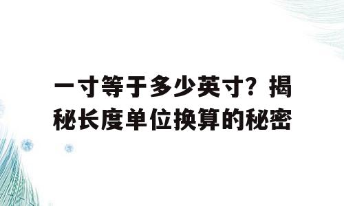 一寸等于多少英寸？揭秘长度单位换算的秘密