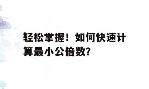 轻松掌握！如何快速计算最小公倍数？