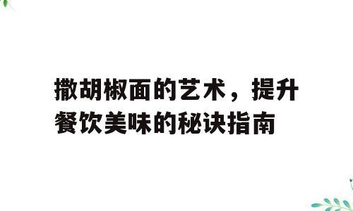 撒胡椒面的艺术，提升餐饮美味的秘诀指南