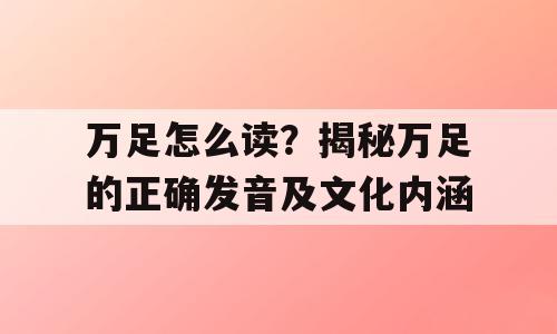 万足怎么读？揭秘万足的正确发音及文化内涵