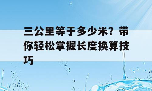三公里等于多少米？带你轻松掌握长度换算技巧