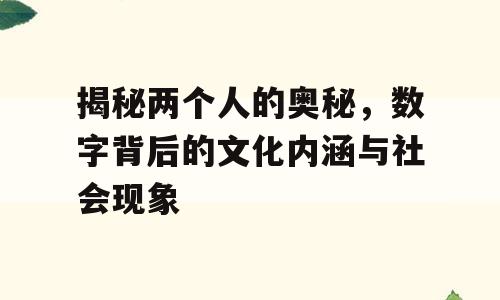 揭秘两个人的奥秘，数字背后的文化内涵与社会现象