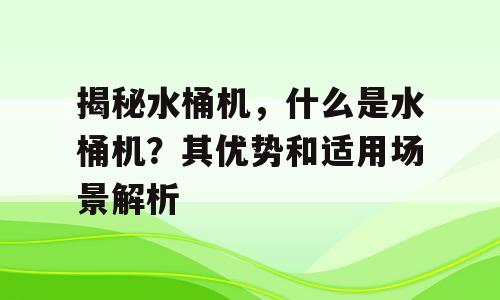 揭秘水桶机，什么是水桶机？其优势和适用场景解析