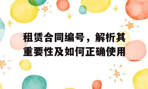 租赁合同编号，解析其重要性及如何正确使用