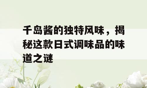 千岛酱的独特风味，揭秘这款日式调味品的味道之谜