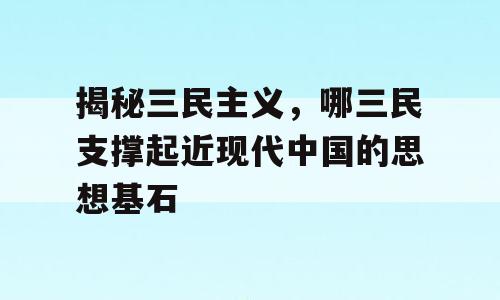 揭秘三民主义，哪三民支撑起近现代中国的思想基石
