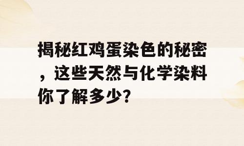 揭秘红鸡蛋染色的秘密，这些天然与化学染料你了解多少？
