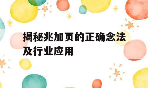 揭秘兆加页的正确念法及行业应用
