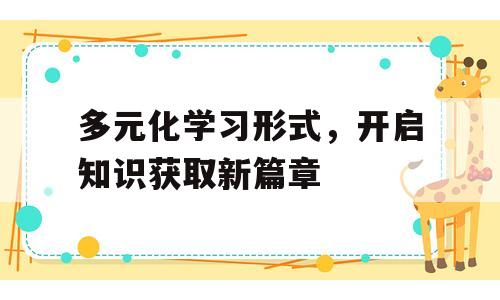 多元化学习形式，开启知识获取新篇章