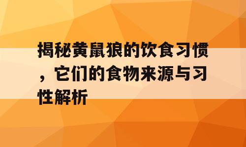 揭秘黄鼠狼的饮食习惯，它们的食物来源与习性解析